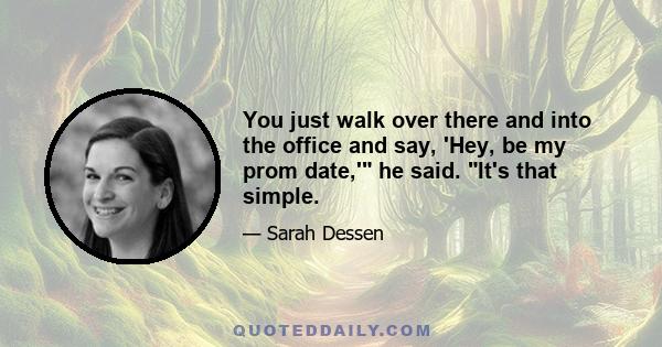 You just walk over there and into the office and say, 'Hey, be my prom date,' he said. It's that simple.