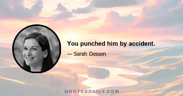 You punched him by accident.