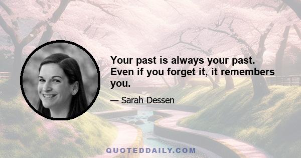 Your past is always your past. Even if you forget it, it remembers you.