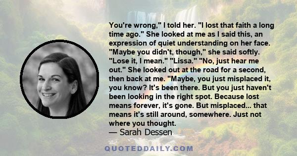 You're wrong, I told her. I lost that faith a long time ago. She looked at me as I said this, an expression of quiet understanding on her face. Maybe you didn't, though, she said softly. Lose it, I mean. Lissa. No, just 