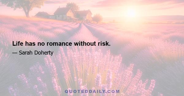 Life has no romance without risk.