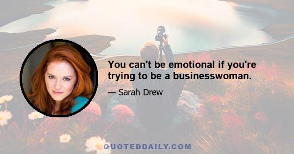 You can't be emotional if you're trying to be a businesswoman.