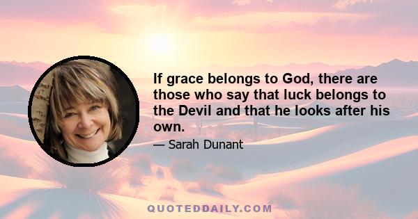 If grace belongs to God, there are those who say that luck belongs to the Devil and that he looks after his own.