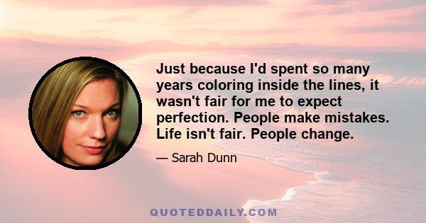 Just because I'd spent so many years coloring inside the lines, it wasn't fair for me to expect perfection. People make mistakes. Life isn't fair. People change.