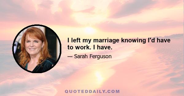 I left my marriage knowing I'd have to work. I have.