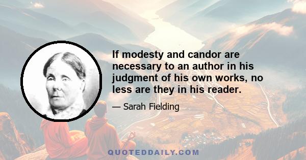 If modesty and candor are necessary to an author in his judgment of his own works, no less are they in his reader.