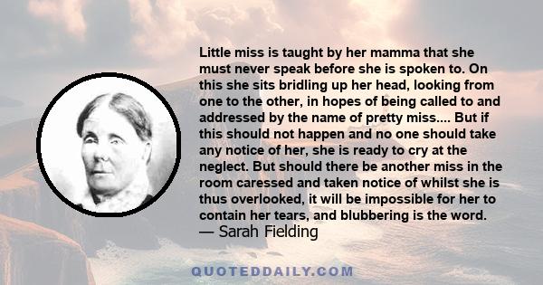 Little miss is taught by her mamma that she must never speak before she is spoken to. On this she sits bridling up her head, looking from one to the other, in hopes of being called to and addressed by the name of pretty 