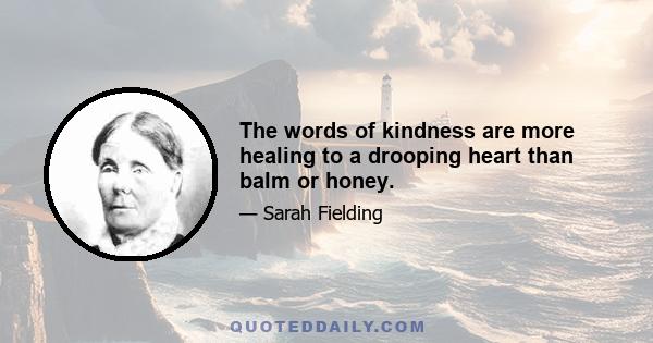 The words of kindness are more healing to a drooping heart than balm or honey.