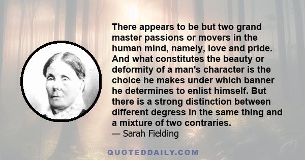 There appears to be but two grand master passions or movers in the human mind, namely, love and pride. And what constitutes the beauty or deformity of a man's character is the choice he makes under which banner he