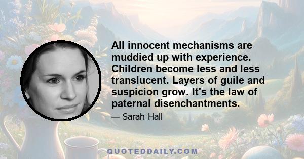 All innocent mechanisms are muddied up with experience. Children become less and less translucent. Layers of guile and suspicion grow. It's the law of paternal disenchantments.