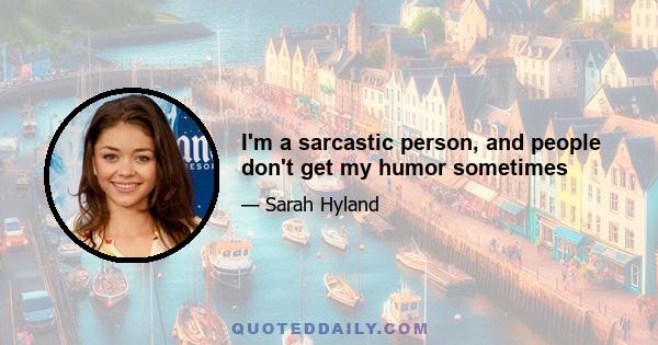 I'm a sarcastic person, and people don't get my humor sometimes