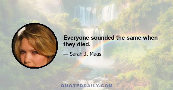 Everyone sounded the same when they died.