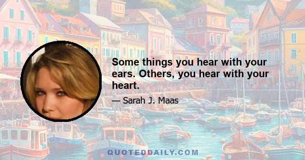 Some things you hear with your ears. Others, you hear with your heart.