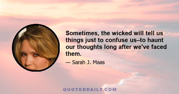 Sometimes, the wicked will tell us things just to confuse us–to haunt our thoughts long after we've faced them.