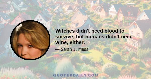 Witches didn't need blood to survive, but humans didn't need wine, either.