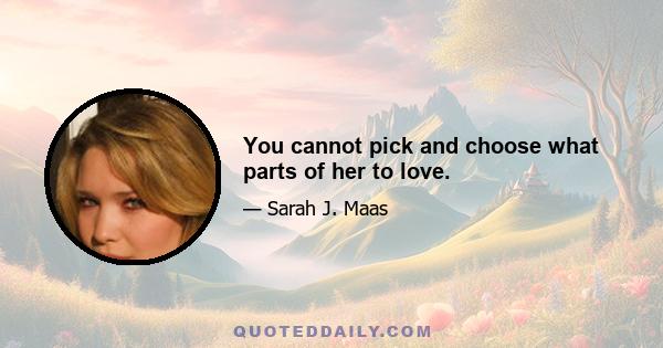 You cannot pick and choose what parts of her to love.