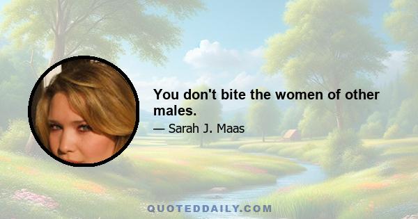 You don't bite the women of other males.