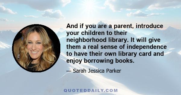 And if you are a parent, introduce your children to their neighborhood library. It will give them a real sense of independence to have their own library card and enjoy borrowing books.