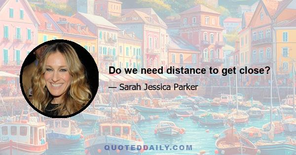 Do we need distance to get close?