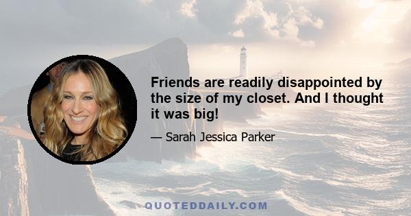 Friends are readily disappointed by the size of my closet. And I thought it was big!