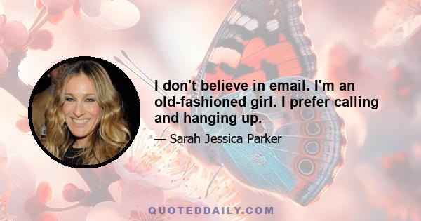 I don't believe in email. I'm an old-fashioned girl. I prefer calling and hanging up.