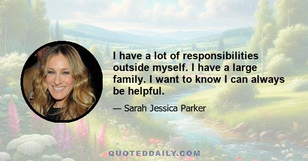 I have a lot of responsibilities outside myself. I have a large family. I want to know I can always be helpful.