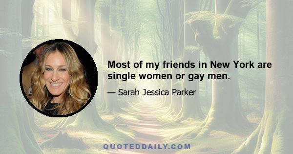 Most of my friends in New York are single women or gay men.