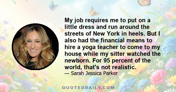 My job requires me to put on a little dress and run around the streets of New York in heels. But I also had the financial means to hire a yoga teacher to come to my house while my sitter watched the newborn. For 95