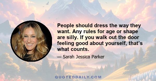 People should dress the way they want. Any rules for age or shape are silly. If you walk out the door feeling good about yourself, that’s what counts.