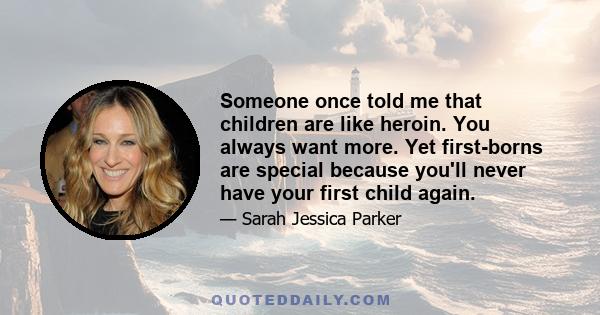 Someone once told me that children are like heroin. You always want more. Yet first-borns are special because you'll never have your first child again.