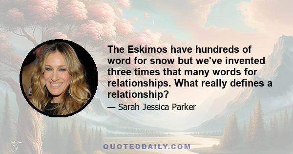 The Eskimos have hundreds of word for snow but we've invented three times that many words for relationships. What really defines a relationship?