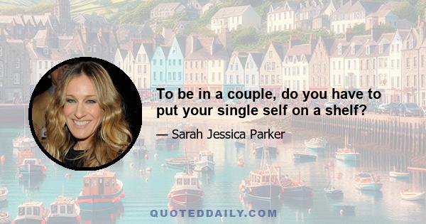 To be in a couple, do you have to put your single self on a shelf?