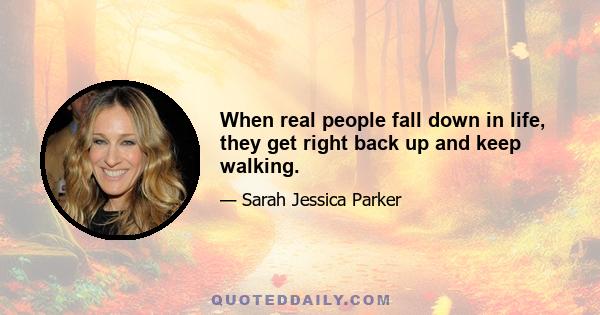 When real people fall down in life, they get right back up and keep walking.