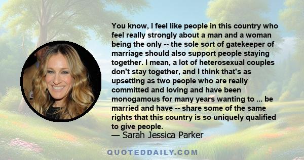 You know, I feel like people in this country who feel really strongly about a man and a woman being the only -- the sole sort of gatekeeper of marriage should also support people staying together. I mean, a lot of