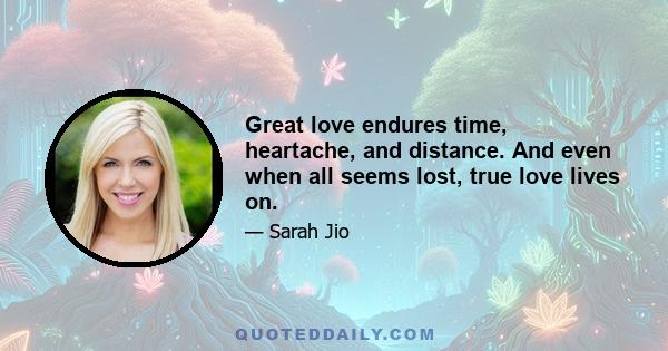 Great love endures time, heartache, and distance. And even when all seems lost, true love lives on.