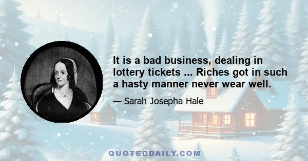 It is a bad business, dealing in lottery tickets ... Riches got in such a hasty manner never wear well.