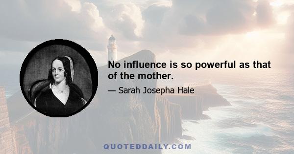 No influence is so powerful as that of the mother.