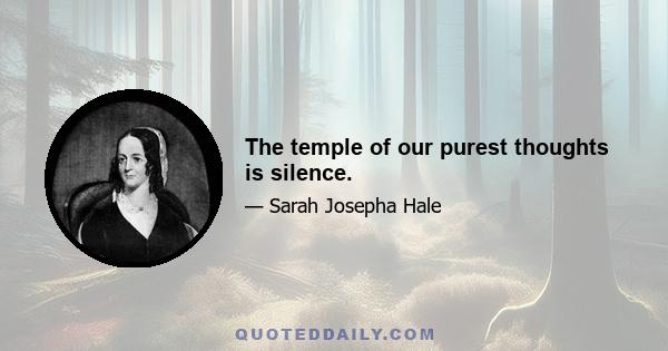 The temple of our purest thoughts is silence.