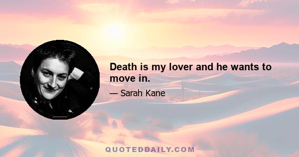 Death is my lover and he wants to move in.