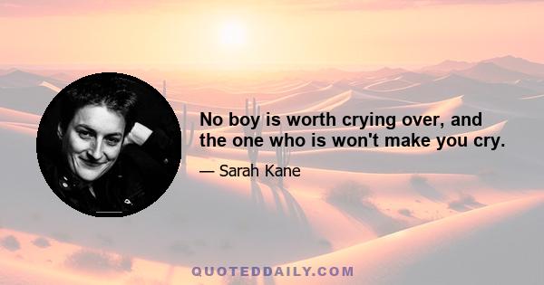 No boy is worth crying over, and the one who is won't make you cry.