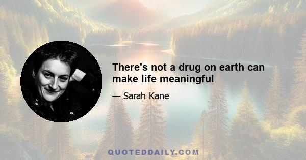 There's not a drug on earth can make life meaningful