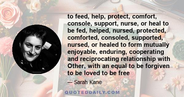 to feed, help, protect, comfort, console, support, nurse, or heal to be fed, helped, nursed, protected, comforted, consoled, supported, nursed, or healed to form mutually enjoyable, enduring, cooperating and