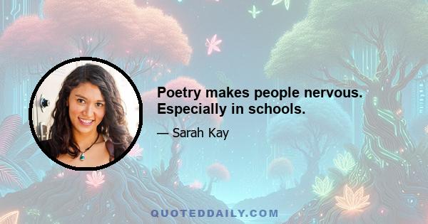 Poetry makes people nervous. Especially in schools.