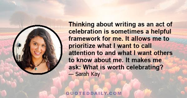 Thinking about writing as an act of celebration is sometimes a helpful framework for me. It allows me to prioritize what I want to call attention to and what I want others to know about me. It makes me ask: What is