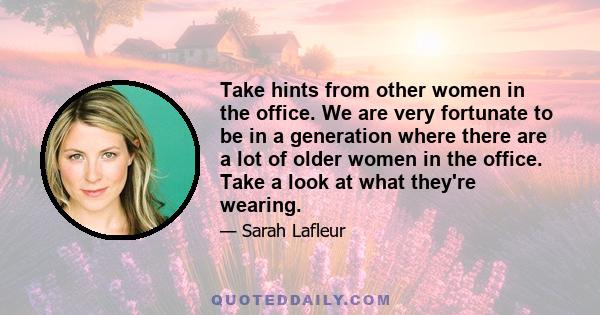 Take hints from other women in the office. We are very fortunate to be in a generation where there are a lot of older women in the office. Take a look at what they're wearing.