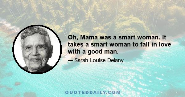 Oh, Mama was a smart woman. It takes a smart woman to fall in love with a good man.