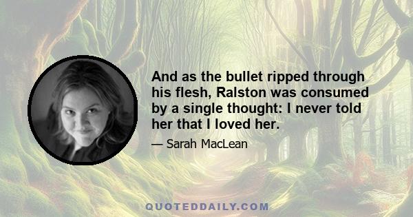 And as the bullet ripped through his flesh, Ralston was consumed by a single thought: I never told her that I loved her.