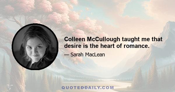 Colleen McCullough taught me that desire is the heart of romance.