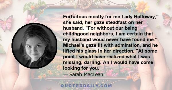 Fortuitous mostly for me,Lady Holloway, she said, her gaze steadfast on her husband. For without our being childhgood neighbors, I am certain that my husband woud never have found me. Michael's gaze lit with admiration, 