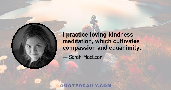 I practice loving-kindness meditation, which cultivates compassion and equanimity.